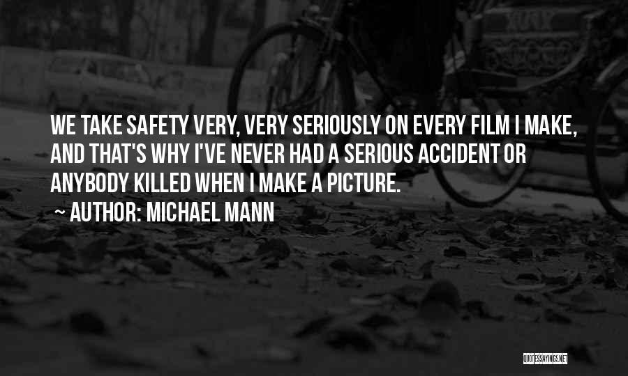 Michael Mann Quotes: We Take Safety Very, Very Seriously On Every Film I Make, And That's Why I've Never Had A Serious Accident