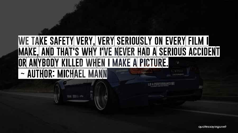 Michael Mann Quotes: We Take Safety Very, Very Seriously On Every Film I Make, And That's Why I've Never Had A Serious Accident