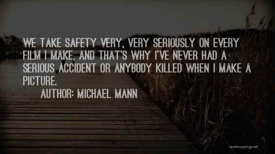 Michael Mann Quotes: We Take Safety Very, Very Seriously On Every Film I Make, And That's Why I've Never Had A Serious Accident