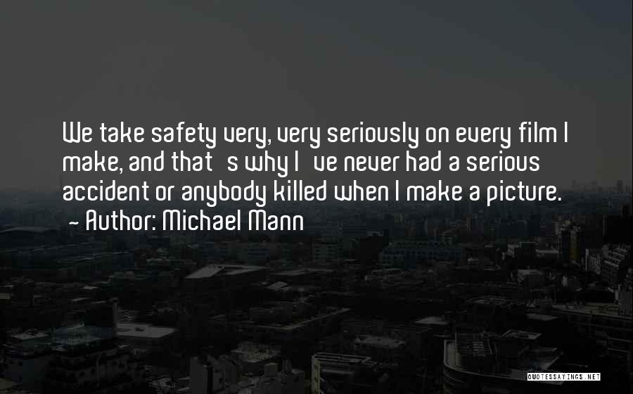 Michael Mann Quotes: We Take Safety Very, Very Seriously On Every Film I Make, And That's Why I've Never Had A Serious Accident