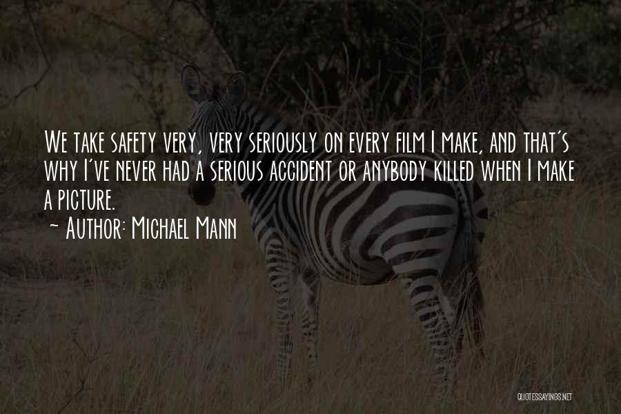 Michael Mann Quotes: We Take Safety Very, Very Seriously On Every Film I Make, And That's Why I've Never Had A Serious Accident