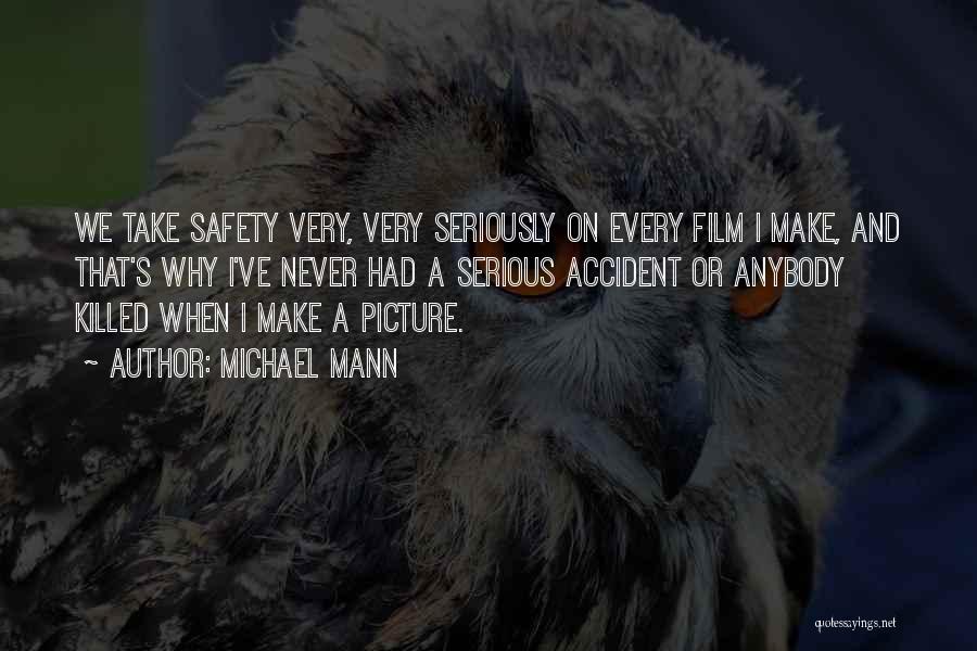 Michael Mann Quotes: We Take Safety Very, Very Seriously On Every Film I Make, And That's Why I've Never Had A Serious Accident