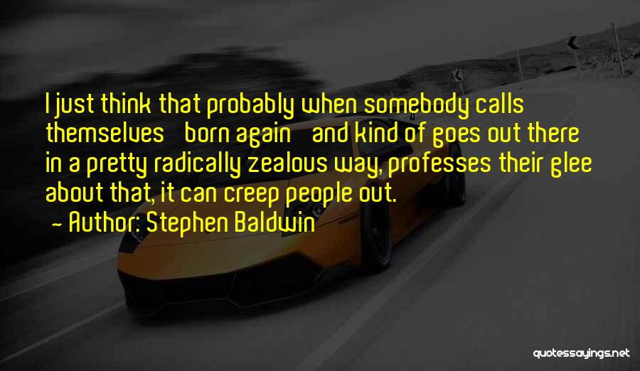 Stephen Baldwin Quotes: I Just Think That Probably When Somebody Calls Themselves 'born Again' And Kind Of Goes Out There In A Pretty
