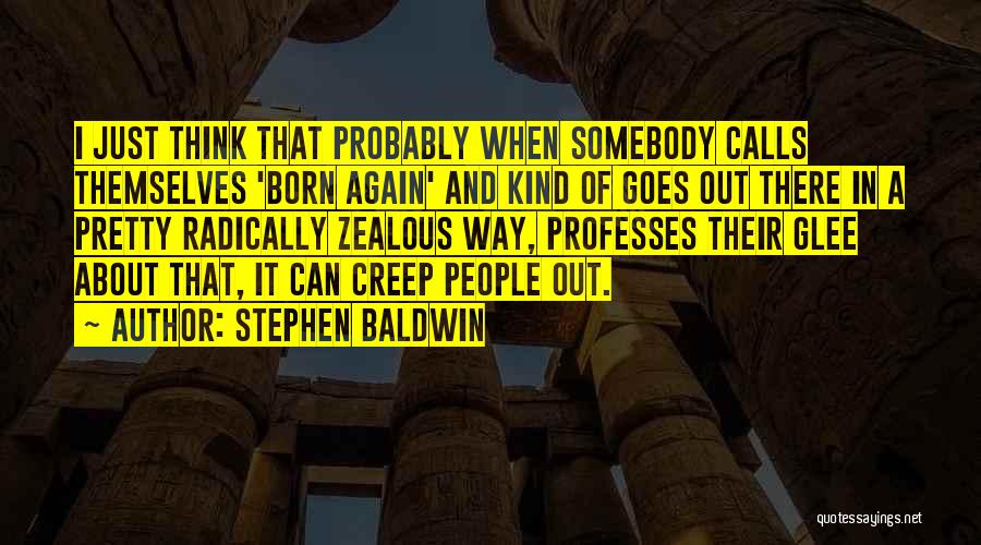 Stephen Baldwin Quotes: I Just Think That Probably When Somebody Calls Themselves 'born Again' And Kind Of Goes Out There In A Pretty