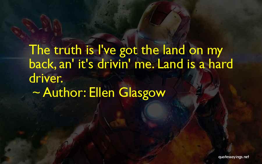 Ellen Glasgow Quotes: The Truth Is I've Got The Land On My Back, An' It's Drivin' Me. Land Is A Hard Driver.