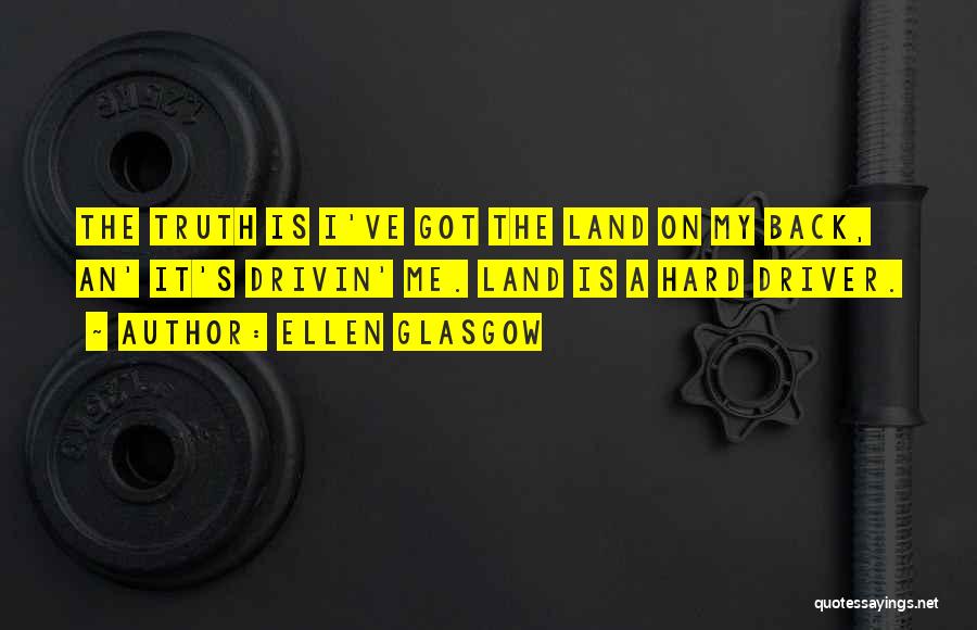 Ellen Glasgow Quotes: The Truth Is I've Got The Land On My Back, An' It's Drivin' Me. Land Is A Hard Driver.