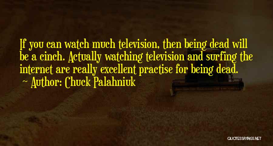 Chuck Palahniuk Quotes: If You Can Watch Much Television, Then Being Dead Will Be A Cinch. Actually Watching Television And Surfing The Internet