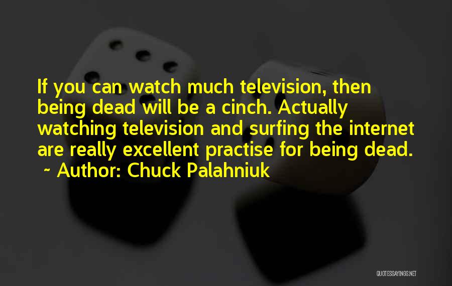 Chuck Palahniuk Quotes: If You Can Watch Much Television, Then Being Dead Will Be A Cinch. Actually Watching Television And Surfing The Internet