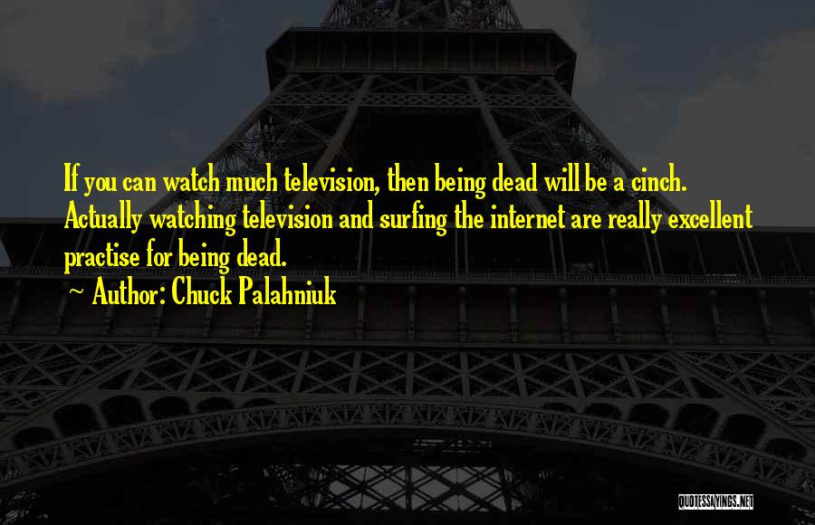 Chuck Palahniuk Quotes: If You Can Watch Much Television, Then Being Dead Will Be A Cinch. Actually Watching Television And Surfing The Internet