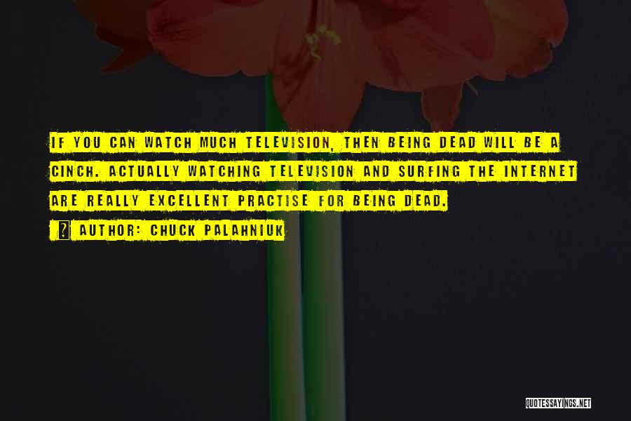 Chuck Palahniuk Quotes: If You Can Watch Much Television, Then Being Dead Will Be A Cinch. Actually Watching Television And Surfing The Internet