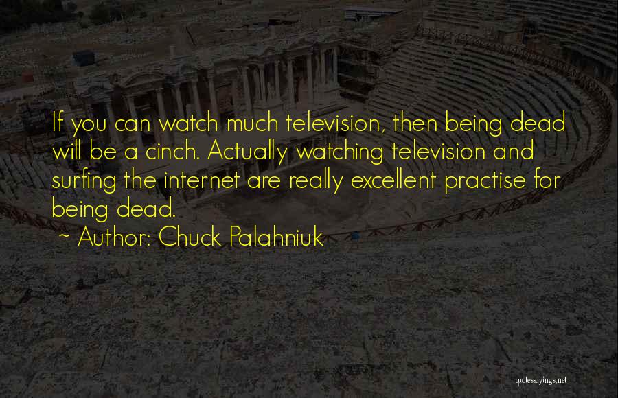 Chuck Palahniuk Quotes: If You Can Watch Much Television, Then Being Dead Will Be A Cinch. Actually Watching Television And Surfing The Internet