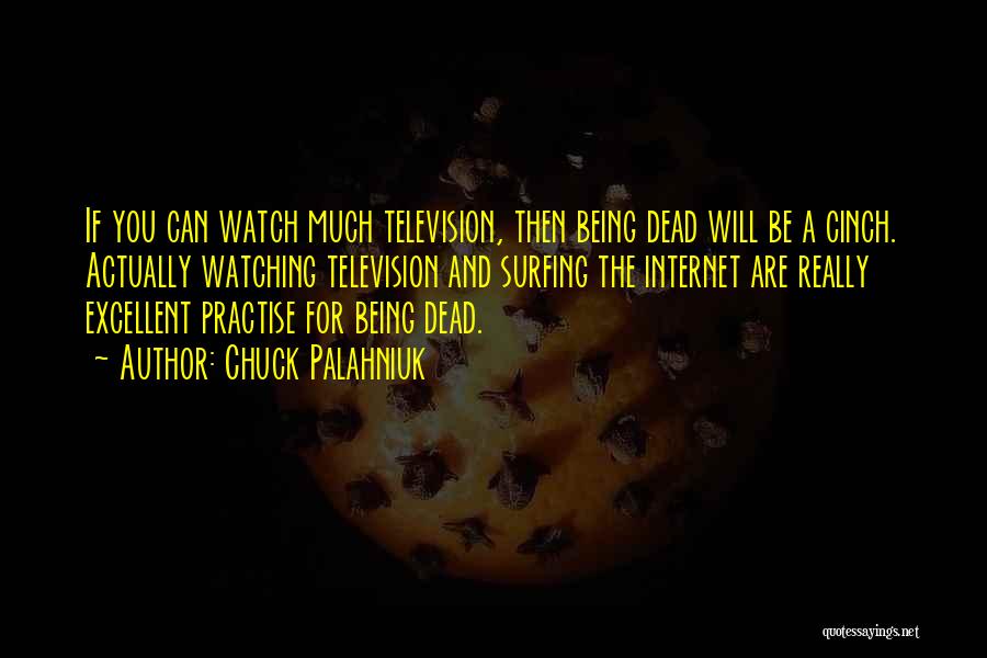 Chuck Palahniuk Quotes: If You Can Watch Much Television, Then Being Dead Will Be A Cinch. Actually Watching Television And Surfing The Internet