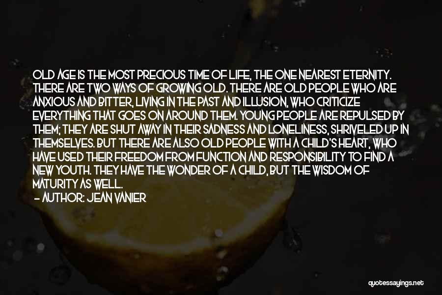 Jean Vanier Quotes: Old Age Is The Most Precious Time Of Life, The One Nearest Eternity. There Are Two Ways Of Growing Old.