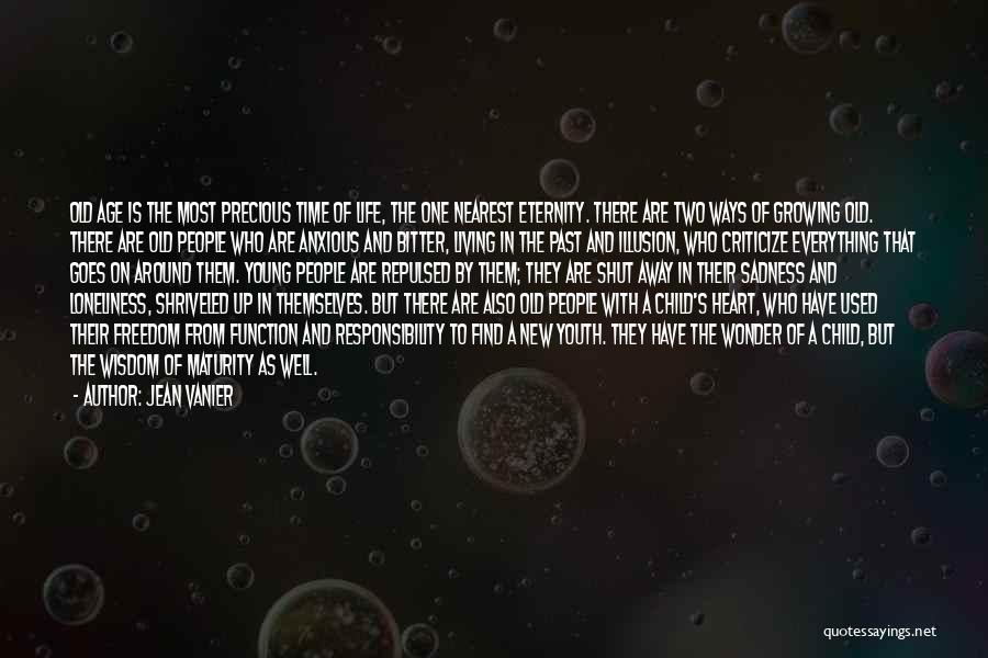 Jean Vanier Quotes: Old Age Is The Most Precious Time Of Life, The One Nearest Eternity. There Are Two Ways Of Growing Old.