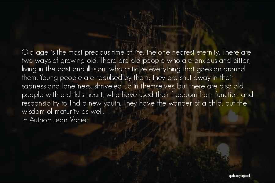 Jean Vanier Quotes: Old Age Is The Most Precious Time Of Life, The One Nearest Eternity. There Are Two Ways Of Growing Old.