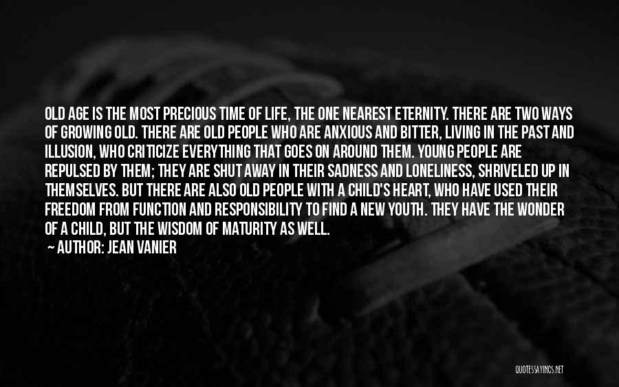 Jean Vanier Quotes: Old Age Is The Most Precious Time Of Life, The One Nearest Eternity. There Are Two Ways Of Growing Old.