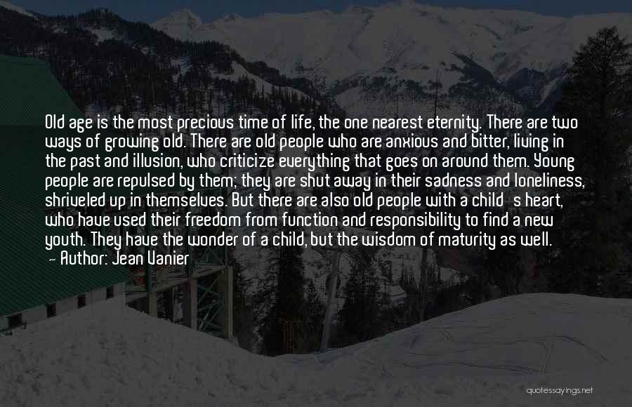 Jean Vanier Quotes: Old Age Is The Most Precious Time Of Life, The One Nearest Eternity. There Are Two Ways Of Growing Old.