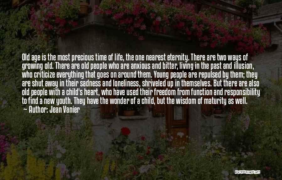 Jean Vanier Quotes: Old Age Is The Most Precious Time Of Life, The One Nearest Eternity. There Are Two Ways Of Growing Old.