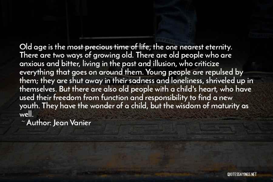 Jean Vanier Quotes: Old Age Is The Most Precious Time Of Life, The One Nearest Eternity. There Are Two Ways Of Growing Old.