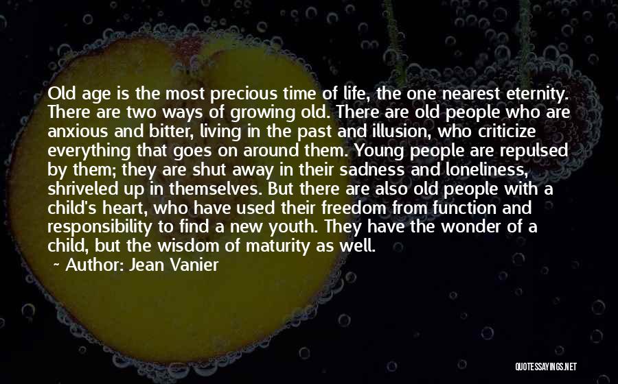 Jean Vanier Quotes: Old Age Is The Most Precious Time Of Life, The One Nearest Eternity. There Are Two Ways Of Growing Old.