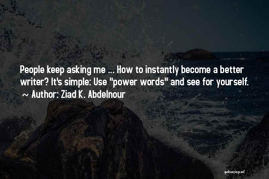 Ziad K. Abdelnour Quotes: People Keep Asking Me ... How To Instantly Become A Better Writer? It's Simple: Use Power Words And See For