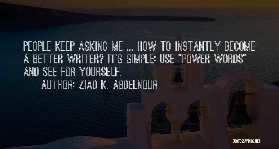 Ziad K. Abdelnour Quotes: People Keep Asking Me ... How To Instantly Become A Better Writer? It's Simple: Use Power Words And See For
