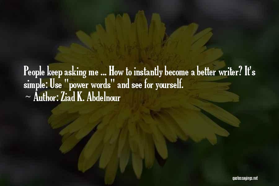 Ziad K. Abdelnour Quotes: People Keep Asking Me ... How To Instantly Become A Better Writer? It's Simple: Use Power Words And See For