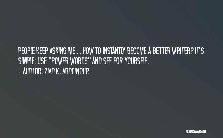Ziad K. Abdelnour Quotes: People Keep Asking Me ... How To Instantly Become A Better Writer? It's Simple: Use Power Words And See For