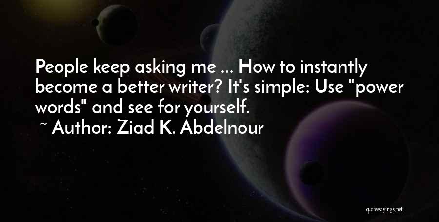 Ziad K. Abdelnour Quotes: People Keep Asking Me ... How To Instantly Become A Better Writer? It's Simple: Use Power Words And See For