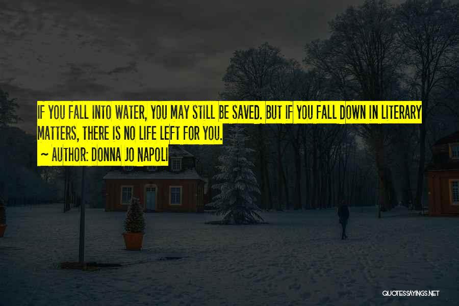 Donna Jo Napoli Quotes: If You Fall Into Water, You May Still Be Saved. But If You Fall Down In Literary Matters, There Is