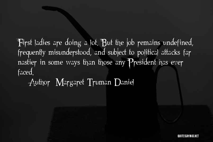 Margaret Truman Daniel Quotes: First Ladies Are Doing A Lot. But The Job Remains Undefined, Frequently Misunderstood, And Subject To Political Attacks Far Nastier