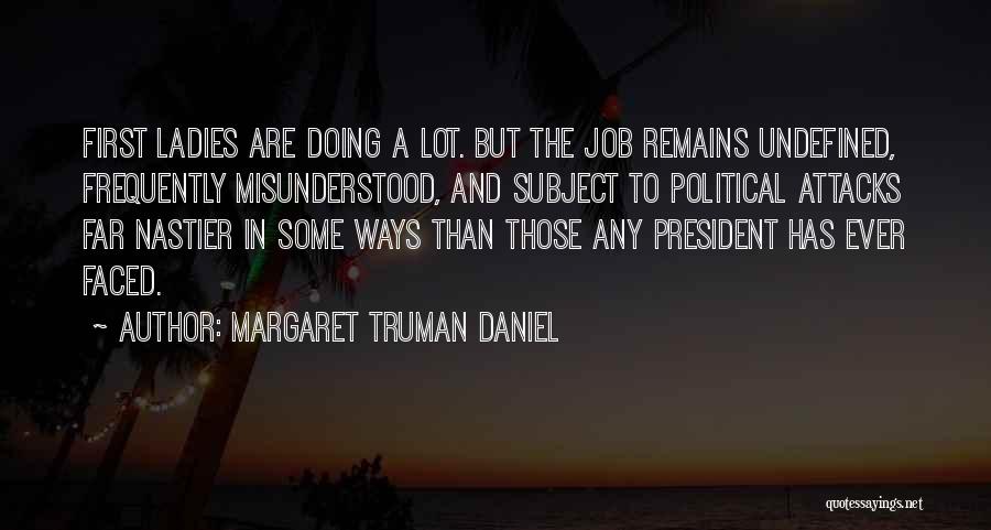 Margaret Truman Daniel Quotes: First Ladies Are Doing A Lot. But The Job Remains Undefined, Frequently Misunderstood, And Subject To Political Attacks Far Nastier