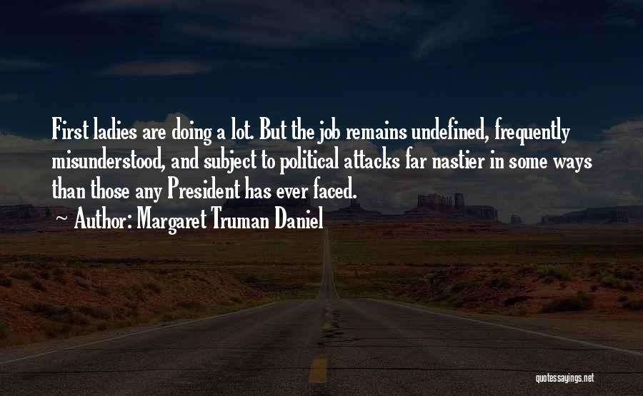 Margaret Truman Daniel Quotes: First Ladies Are Doing A Lot. But The Job Remains Undefined, Frequently Misunderstood, And Subject To Political Attacks Far Nastier