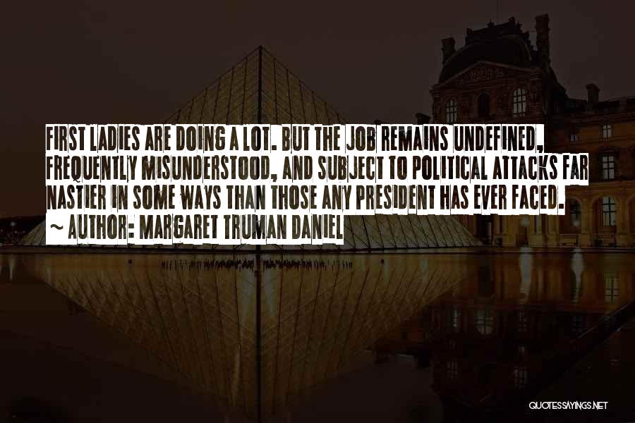 Margaret Truman Daniel Quotes: First Ladies Are Doing A Lot. But The Job Remains Undefined, Frequently Misunderstood, And Subject To Political Attacks Far Nastier