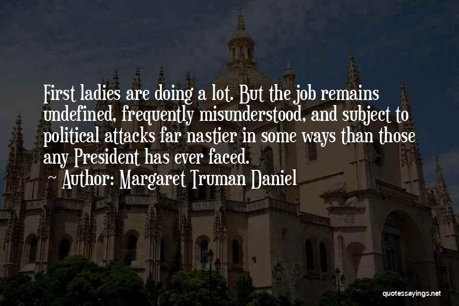 Margaret Truman Daniel Quotes: First Ladies Are Doing A Lot. But The Job Remains Undefined, Frequently Misunderstood, And Subject To Political Attacks Far Nastier