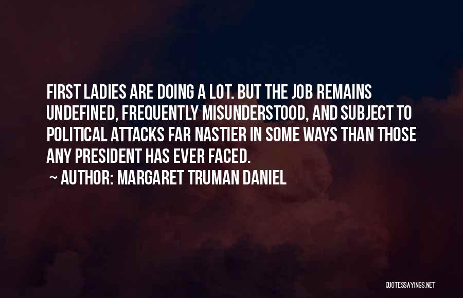 Margaret Truman Daniel Quotes: First Ladies Are Doing A Lot. But The Job Remains Undefined, Frequently Misunderstood, And Subject To Political Attacks Far Nastier