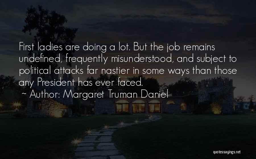 Margaret Truman Daniel Quotes: First Ladies Are Doing A Lot. But The Job Remains Undefined, Frequently Misunderstood, And Subject To Political Attacks Far Nastier