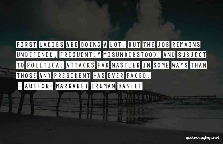 Margaret Truman Daniel Quotes: First Ladies Are Doing A Lot. But The Job Remains Undefined, Frequently Misunderstood, And Subject To Political Attacks Far Nastier