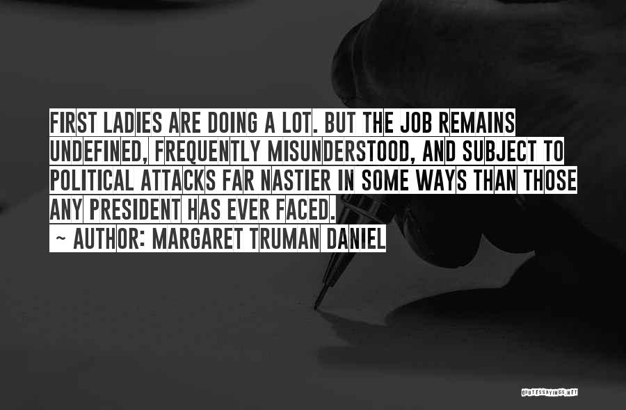 Margaret Truman Daniel Quotes: First Ladies Are Doing A Lot. But The Job Remains Undefined, Frequently Misunderstood, And Subject To Political Attacks Far Nastier