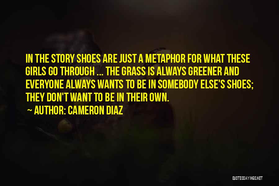 Cameron Diaz Quotes: In The Story Shoes Are Just A Metaphor For What These Girls Go Through ... The Grass Is Always Greener