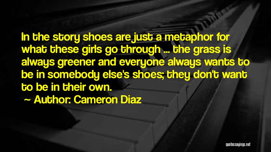 Cameron Diaz Quotes: In The Story Shoes Are Just A Metaphor For What These Girls Go Through ... The Grass Is Always Greener