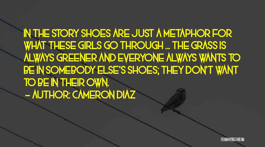 Cameron Diaz Quotes: In The Story Shoes Are Just A Metaphor For What These Girls Go Through ... The Grass Is Always Greener