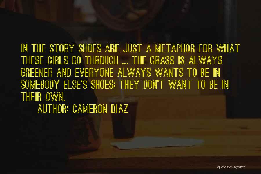 Cameron Diaz Quotes: In The Story Shoes Are Just A Metaphor For What These Girls Go Through ... The Grass Is Always Greener