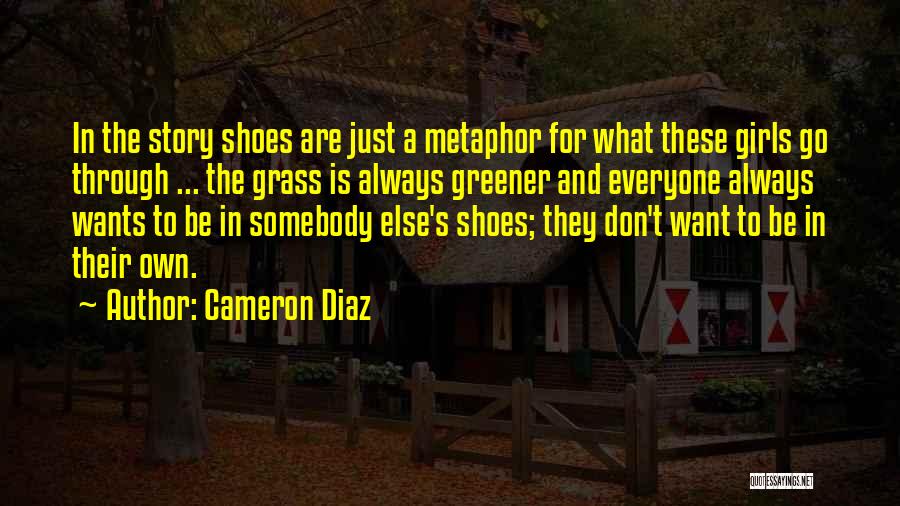 Cameron Diaz Quotes: In The Story Shoes Are Just A Metaphor For What These Girls Go Through ... The Grass Is Always Greener