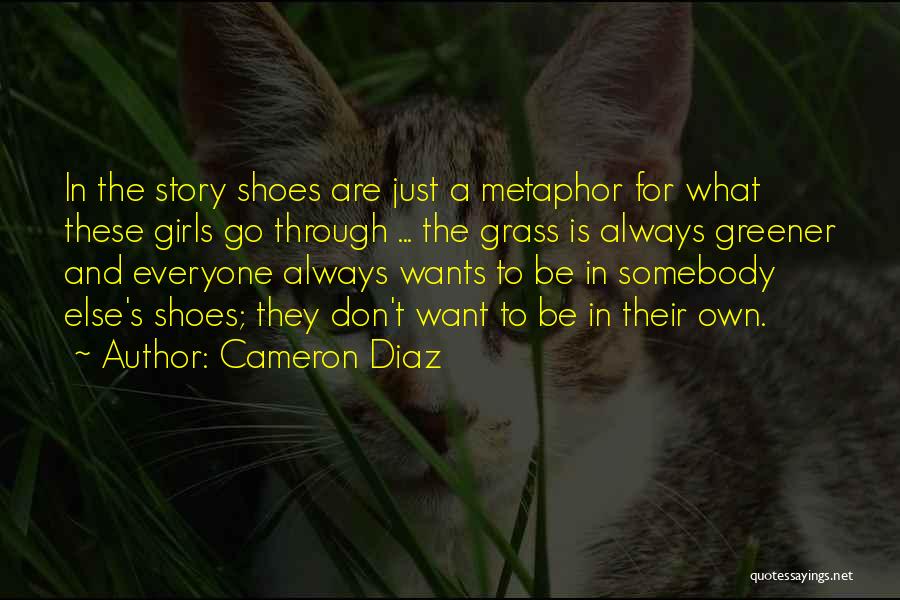 Cameron Diaz Quotes: In The Story Shoes Are Just A Metaphor For What These Girls Go Through ... The Grass Is Always Greener