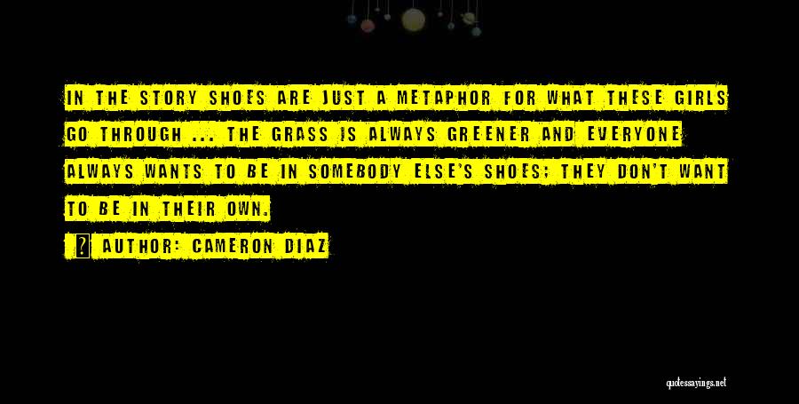 Cameron Diaz Quotes: In The Story Shoes Are Just A Metaphor For What These Girls Go Through ... The Grass Is Always Greener