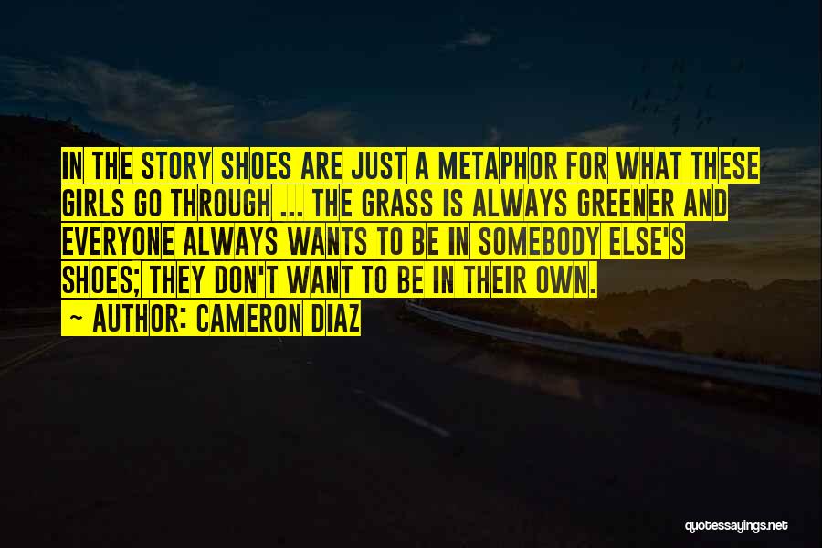 Cameron Diaz Quotes: In The Story Shoes Are Just A Metaphor For What These Girls Go Through ... The Grass Is Always Greener