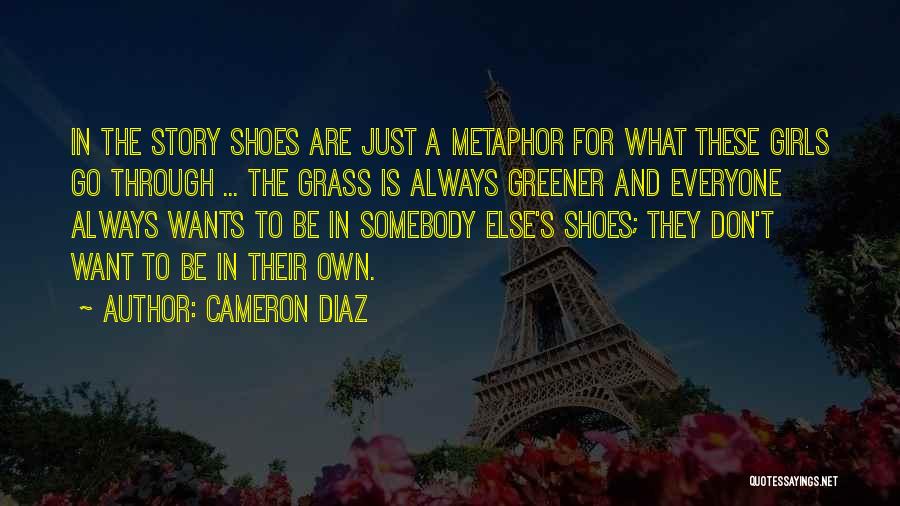 Cameron Diaz Quotes: In The Story Shoes Are Just A Metaphor For What These Girls Go Through ... The Grass Is Always Greener