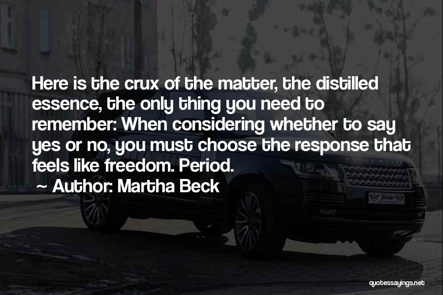 Martha Beck Quotes: Here Is The Crux Of The Matter, The Distilled Essence, The Only Thing You Need To Remember: When Considering Whether