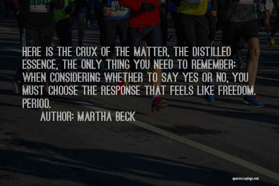Martha Beck Quotes: Here Is The Crux Of The Matter, The Distilled Essence, The Only Thing You Need To Remember: When Considering Whether